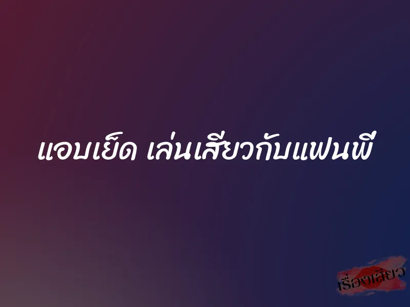 แอบเย็ด เล่นเสียวกับแฟนพี่ 1 แอบเย็ด เล่นเสียวกับแฟนพี่