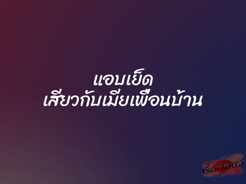 แอบเย็ด เสียวกับเมียเพื่อนบ้าน 7 แอบเย็ด เสียวกับเมียเพื่อนบ้าน