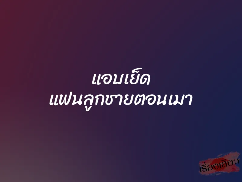 แอบเย็ด แฟนลูกชายตอนเมา 1 แอบเย็ด แฟนลูกชายตอนเมา