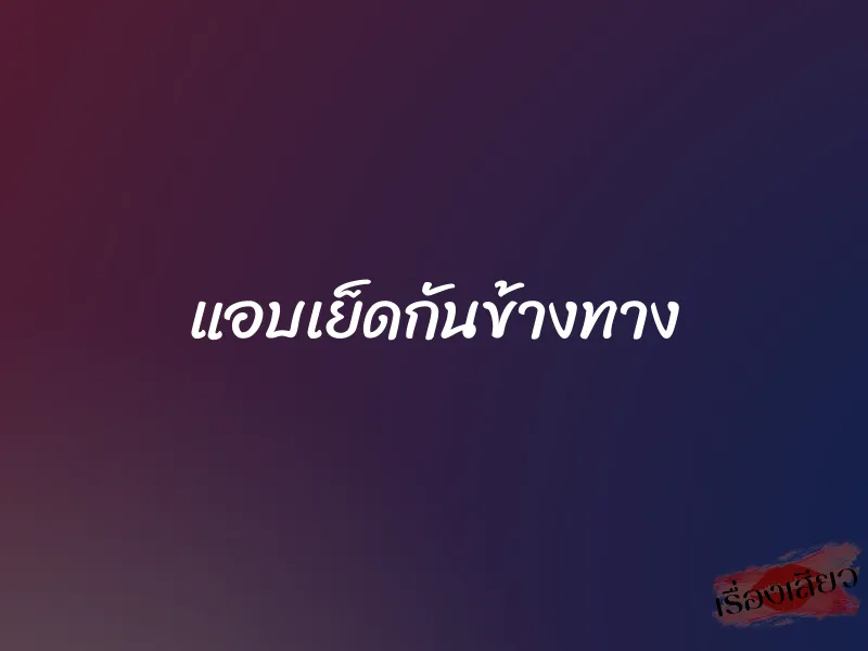 แอบเย็ดกันข้างทาง 1 แอบเย็ดกันข้างทาง