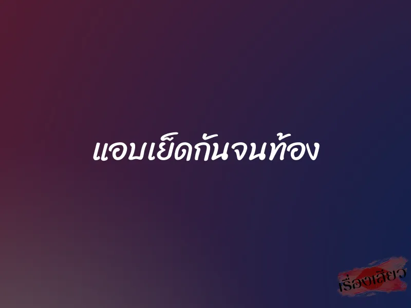 แอบเย็ดกันจนท้อง 1 แอบเย็ดกันจนท้อง