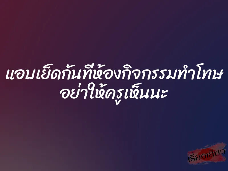 แอบเย็ดกันที่ห้องกิจกรรมทำโทษ อย่าให้ครูเห็นนะ 1 แอบเย็ดกันที่ห้องกิจกรรมทำโทษ อย่าให้ครูเห็นนะ