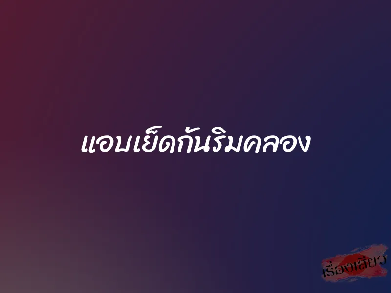 แอบเย็ดกันริมคลอง 1 แอบเย็ดกันริมคลอง