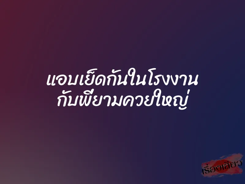 แอบเย็ดกันในโรงงาน กับพี่ยามควยใหญ่ 1 แอบเย็ดกันในโรงงาน กับพี่ยามควยใหญ่
