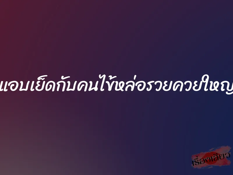 แอบเย็ดกับคนไข้หล่อรวยควยใหญ่ 1 แอบเย็ดกับคนไข้หล่อรวยควยใหญ่