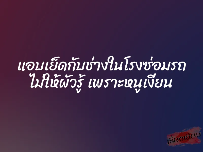 แอบเย็ดกับช่างในโรงซ่อมรถ ไม่ให้ผัวรู้ เพราะหนูเงี่ยน 1 แอบเย็ดกับช่างในโรงซ่อมรถ ไม่ให้ผัวรู้ เพราะหนูเงี่ยน