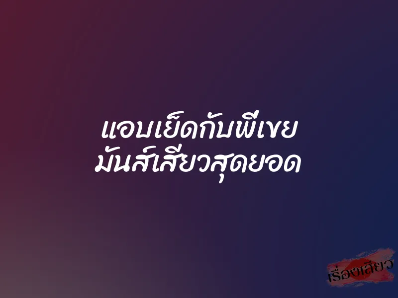 แอบเย็ดกับพี่เขย มันส์เสียวสุดยอด 1 แอบเย็ดกับพี่เขย มันส์เสียวสุดยอด