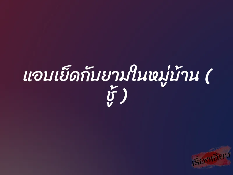 แอบเย็ดกับยามในหมู่บ้าน ( ชู้ ) 3 แอบเย็ดกับยามในหมู่บ้าน ( ชู้ )