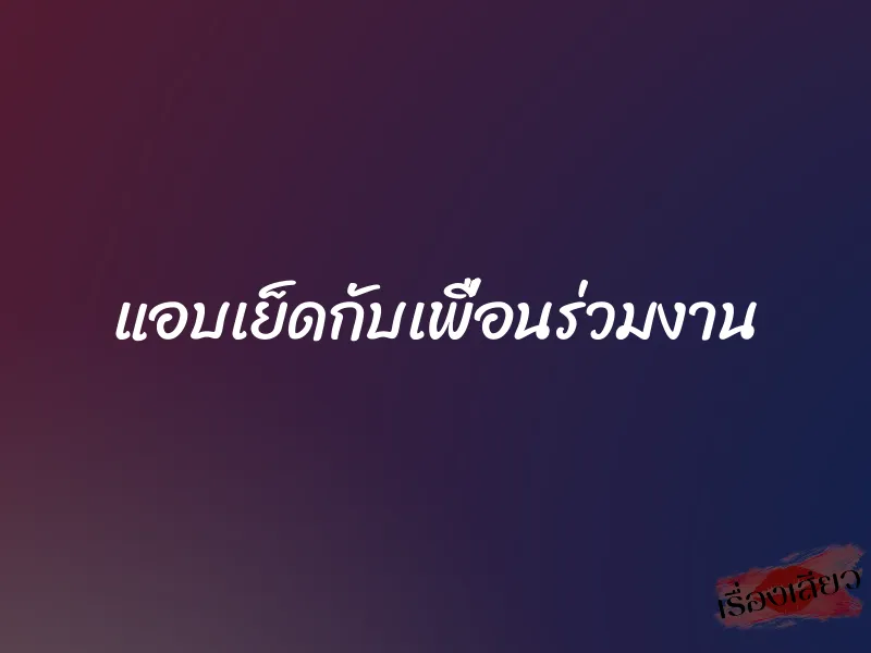 แอบเย็ดกับเพื่อนร่วมงาน 1 แอบเย็ดกับเพื่อนร่วมงาน