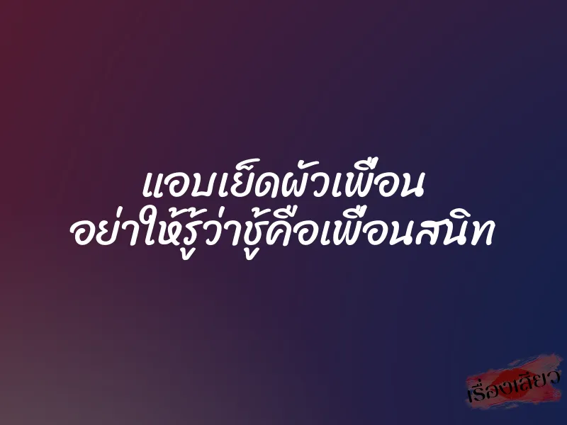 แอบเย็ดผัวเพื่อน อย่าให้รู้ว่าชู้คือเพื่อนสนิท 1 แอบเย็ดผัวเพื่อน อย่าให้รู้ว่าชู้คือเพื่อนสนิท