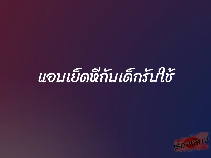 แอบเย็ดหีกับเด็กรับใช้ 1 แอบเย็ดหีกับเด็กรับใช้