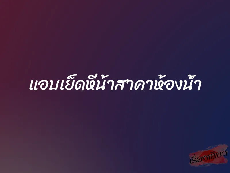 แอบเย็ดหีน้าสาคาห้องน้ำ 1 แอบเย็ดหีน้าสาคาห้องน้ำ