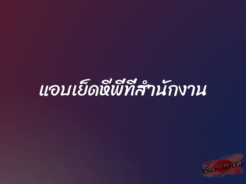 แอบเย็ดหีพี่ที่สำนักงาน 1 แอบเย็ดหีพี่ที่สำนักงาน