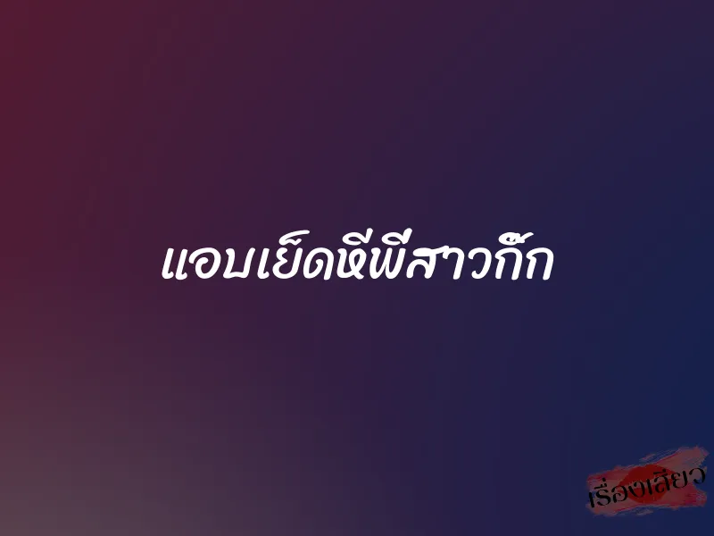 แอบเย็ดหีพี่สาวกิ๊ก 1 แอบเย็ดหีพี่สาวกิ๊ก