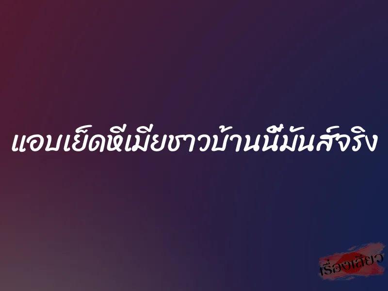 แอบเย็ดหีเมียชาวบ้านนี้มันส์จริง 1 แอบเย็ดหีเมียชาวบ้านนี้มันส์จริง