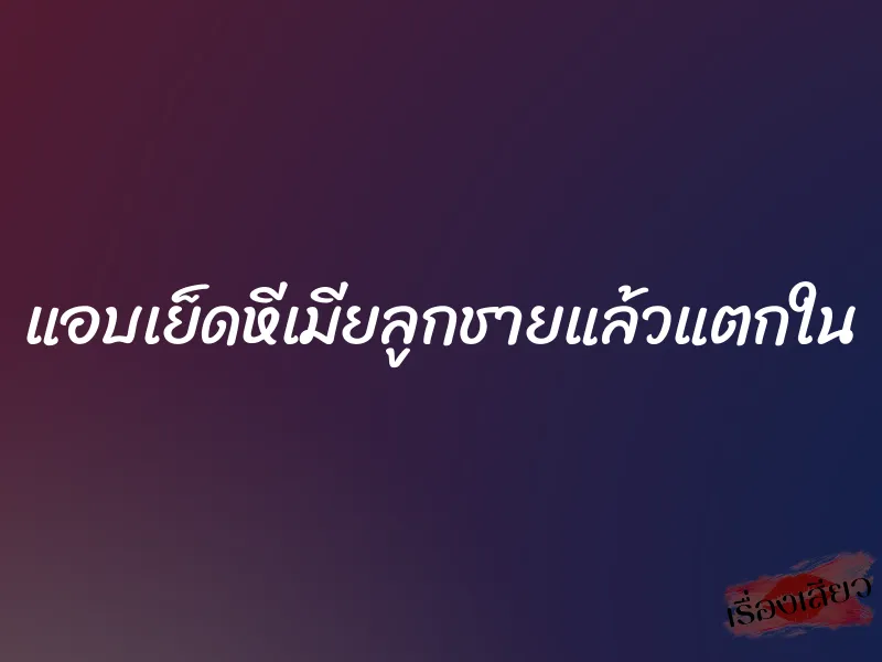 แอบเย็ดหีเมียลูกชายแล้วแตกใน 1 แอบเย็ดหีเมียลูกชายแล้วแตกใน