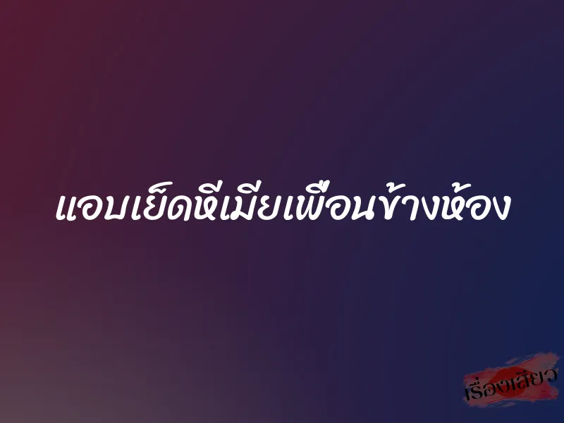แอบเย็ดหีเมียเพื่อนข้างห้อง 1 แอบเย็ดหีเมียเพื่อนข้างห้อง