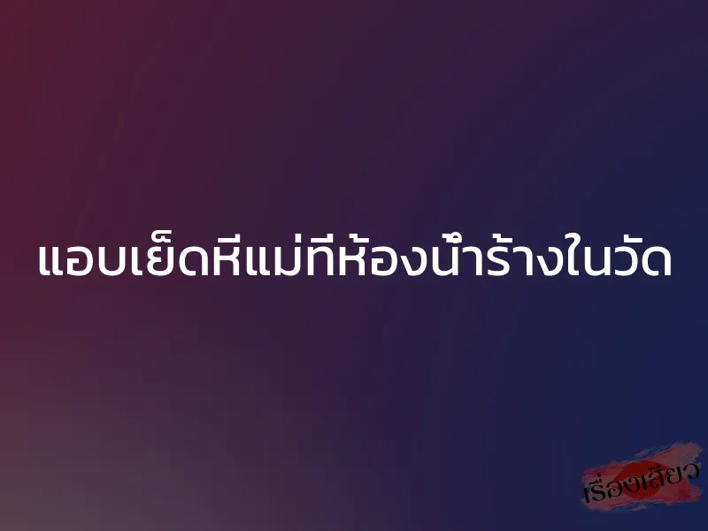 แอบเย็ดหีแม่ที่ห้องน้ำร้างในวัด 1 แอบเย็ดหีแม่ที่ห้องน้ำร้างในวัด