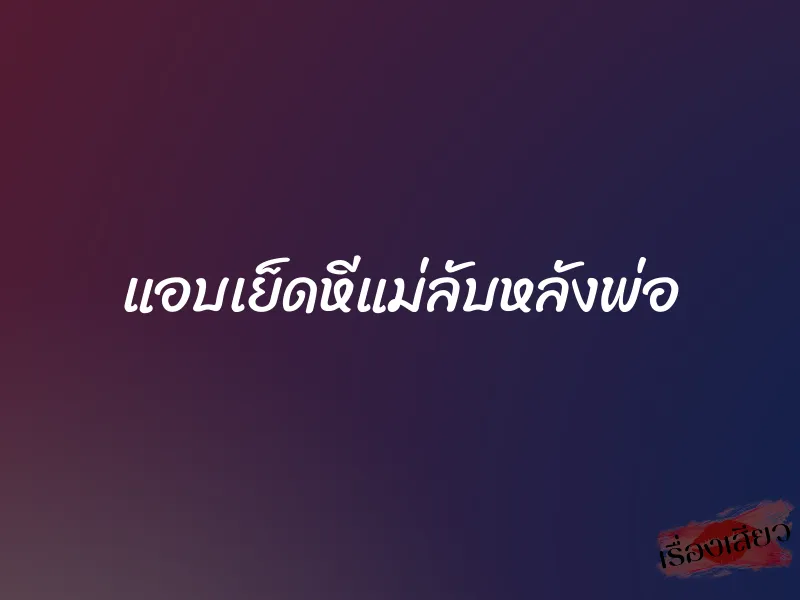 แอบเย็ดหีแม่ลับหลังพ่อ 1 แอบเย็ดหีแม่ลับหลังพ่อ