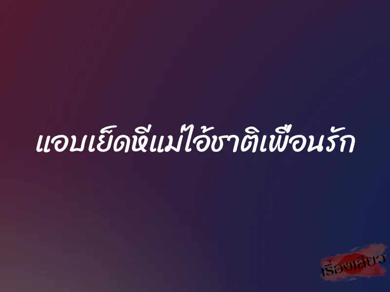 แอบเย็ดหีแม่ไอ้ชาติเพื่อนรัก 1 แอบเย็ดหีแม่ไอ้ชาติเพื่อนรัก