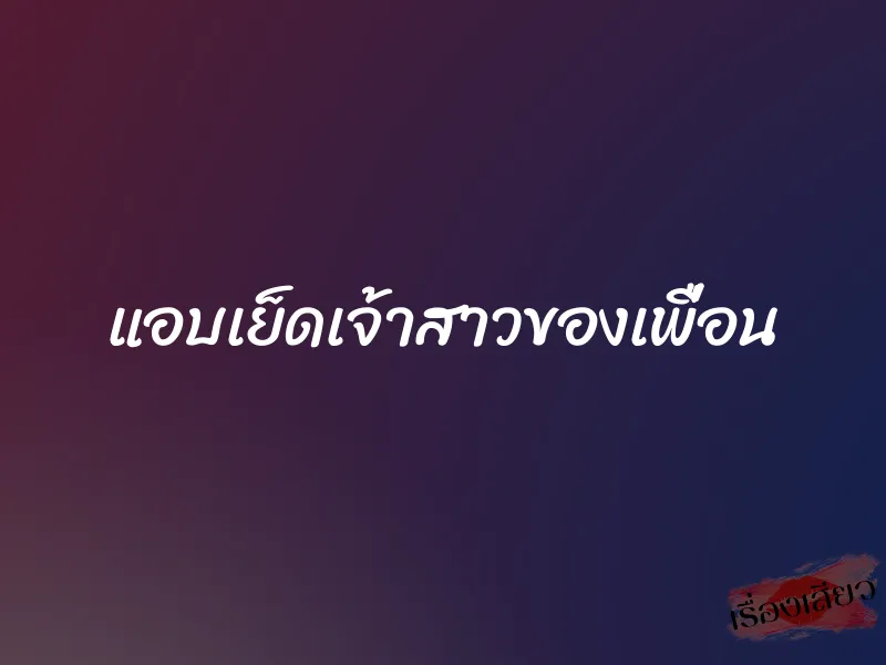 แอบเย็ดเจ้าสาวของเพื่อน 1 แอบเย็ดเจ้าสาวของเพื่อน