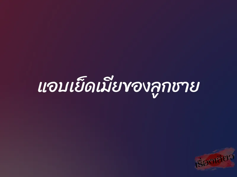 แอบเย็ดเมียของลูกชาย 1 แอบเย็ดเมียของลูกชาย