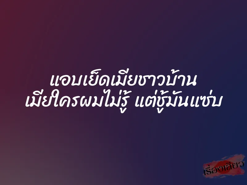 แอบเย็ดเมียชาวบ้าน เมียใครผมไม่รู้ แต่ชู้มันแซ่บ 1 แอบเย็ดเมียชาวบ้าน เมียใครผมไม่รู้ แต่ชู้มันแซ่บ