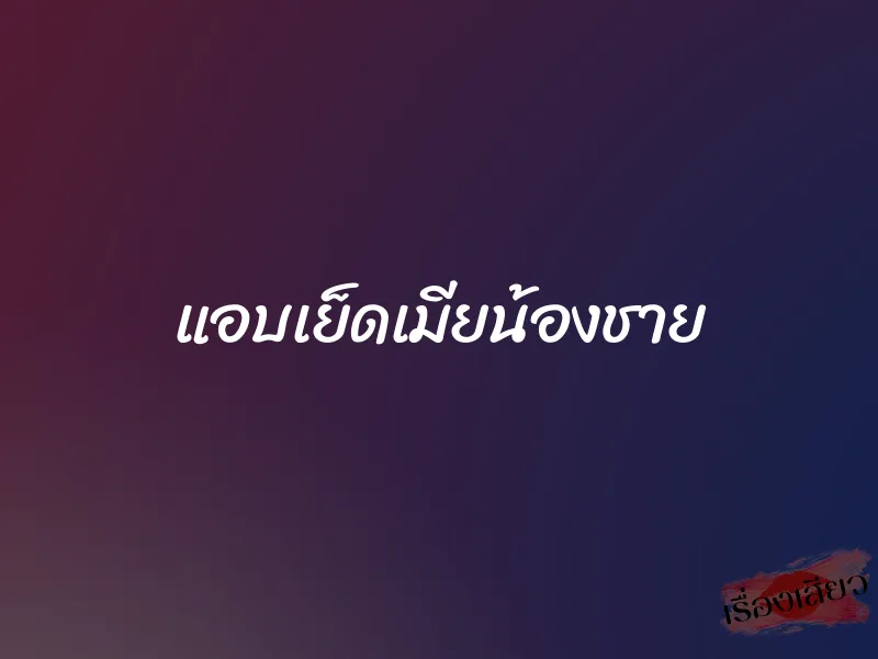 แอบเย็ดเมียน้องชาย 1 แอบเย็ดเมียน้องชาย