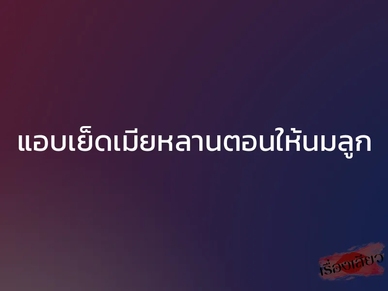 แอบเย็ดเมียหลานตอนให้นมลูก 1 แอบเย็ดเมียหลานตอนให้นมลูก