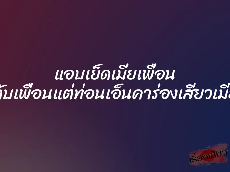 แอบเย็ดเมียเพื่อน ”คาสายกับเพื่อนแต่ท่อนเอ็นคาร่องเสียวเมียของมัน” 1 แอบเย็ดเมียเพื่อน ”คาสายกับเพื่อนแต่ท่อนเอ็นคาร่องเสียวเมียของมัน”