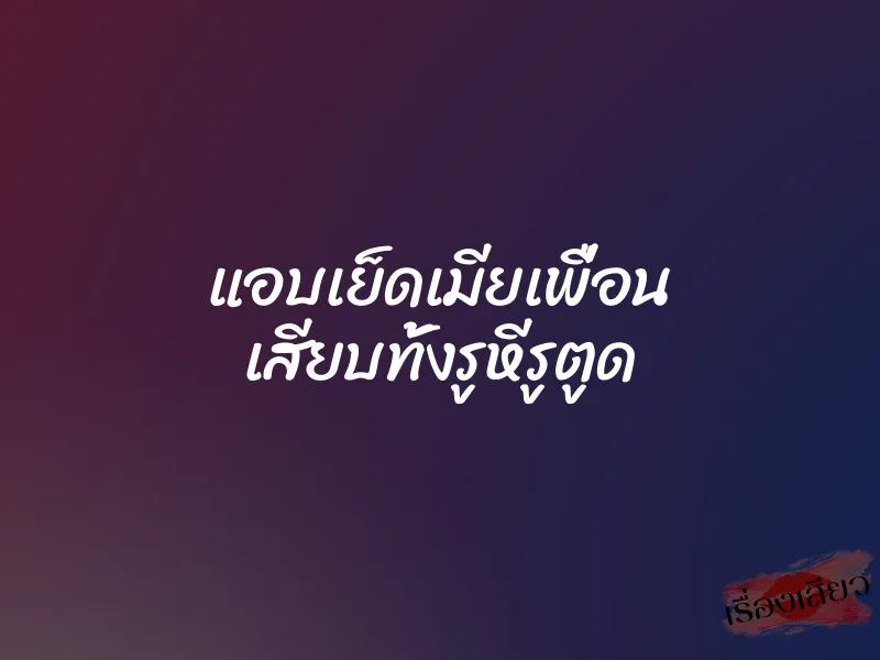 แอบเย็ดเมียเพื่อน เสียบทั้งรูหีรูตูด 9 แอบเย็ดเมียเพื่อน เสียบทั้งรูหีรูตูด