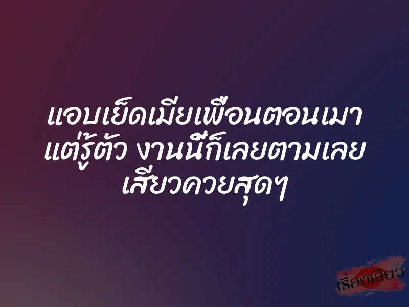 แอบเย็ดเมียเพื่อนตอนเมา แต่รู้ตัว งานนี้ก็เลยตามเลย เสียวควยสุดๆ 1 แอบเย็ดเมียเพื่อนตอนเมา แต่รู้ตัว งานนี้ก็เลยตามเลย เสียวควยสุดๆ