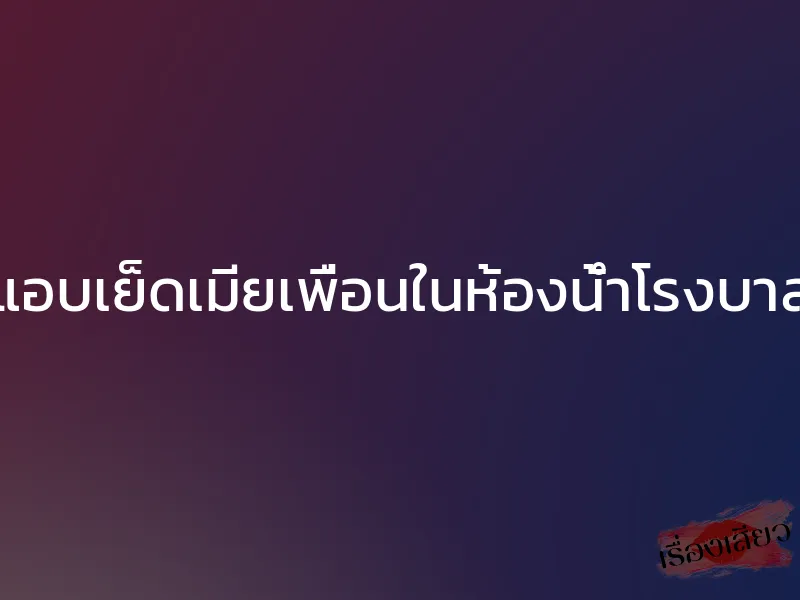 แอบเย็ดเมียเพื่อนในห้องน้ำโรงบาล 1 แอบเย็ดเมียเพื่อนในห้องน้ำโรงบาล
