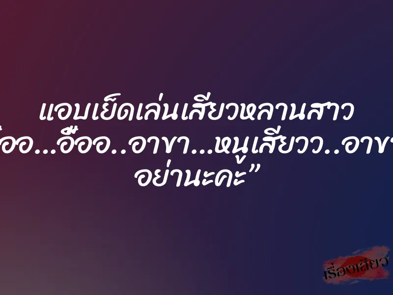 แอบเย็ดเล่นเสียวหลานสาว “อื้ออ…อื้ออ..อาขา…หนูเสียวว..อาขา… อย่านะคะ” 9 แอบเย็ดเล่นเสียวหลานสาว “อื้ออ…อื้ออ..อาขา…หนูเสียวว..อาขา… อย่านะคะ”