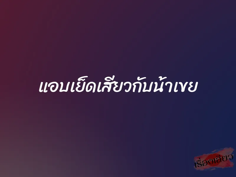 แอบเย็ดเสียวกับน้าเขย 1 แอบเย็ดเสียวกับน้าเขย