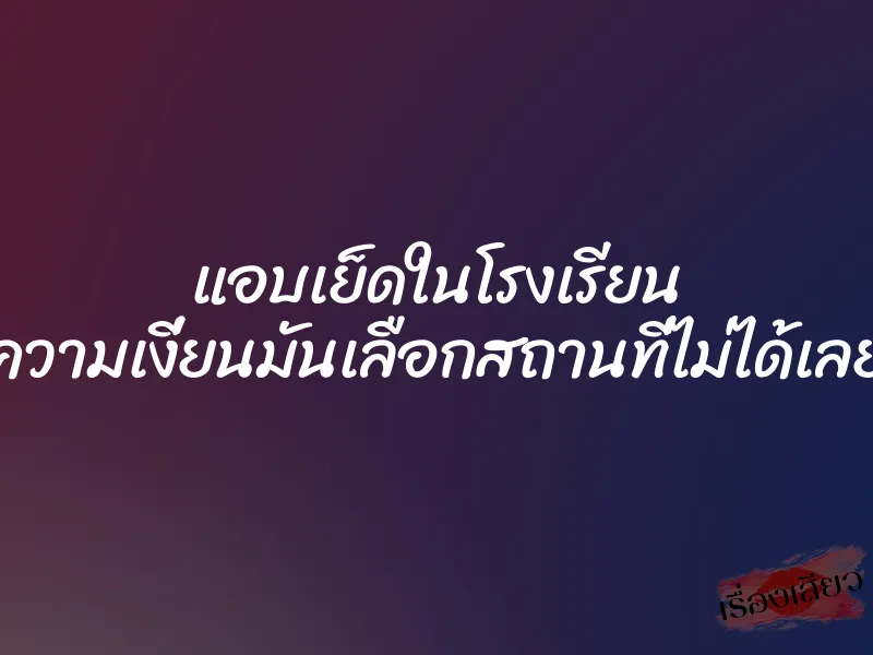 แอบเย็ดในโรงเรียน ความเงี่ยนมันเลือกสถานที่ไม่ได้เลย 1 แอบเย็ดในโรงเรียน ความเงี่ยนมันเลือกสถานที่ไม่ได้เลย