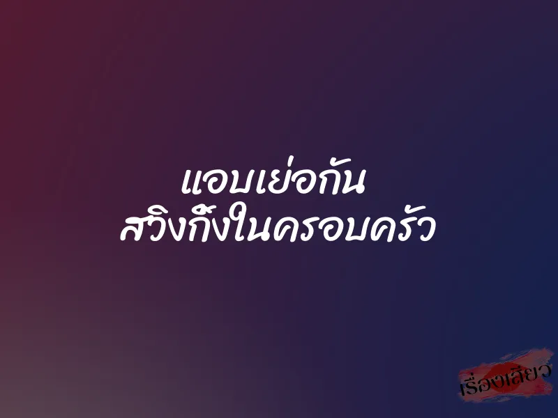 แอบเย่อกัน สวิงกิ้งในครอบครัว 1 แอบเย่อกัน สวิงกิ้งในครอบครัว