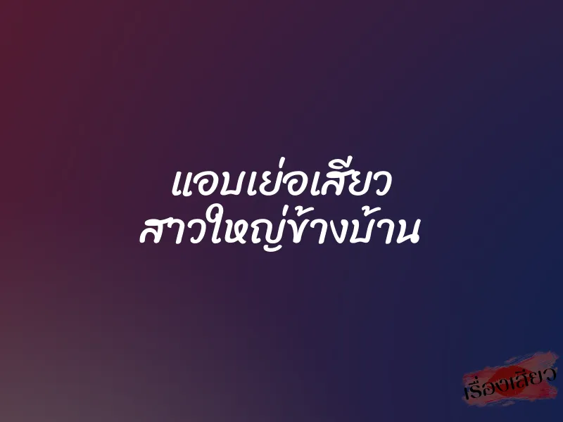 แอบเย่อเสียว สาวใหญ่ข้างบ้าน 1 แอบเย่อเสียว สาวใหญ่ข้างบ้าน