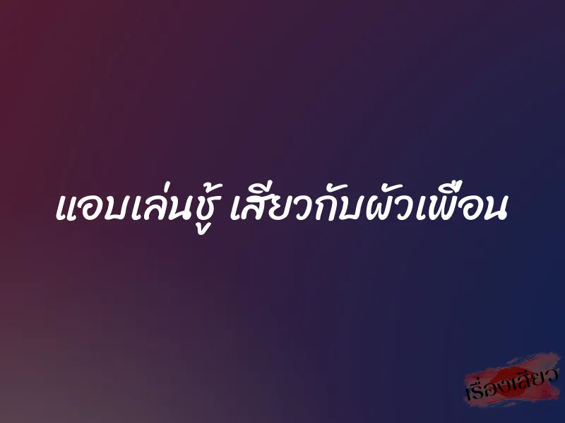 แอบเล่นชู้ เสียวกับผัวเพื่อน 1 แอบเล่นชู้ เสียวกับผัวเพื่อน