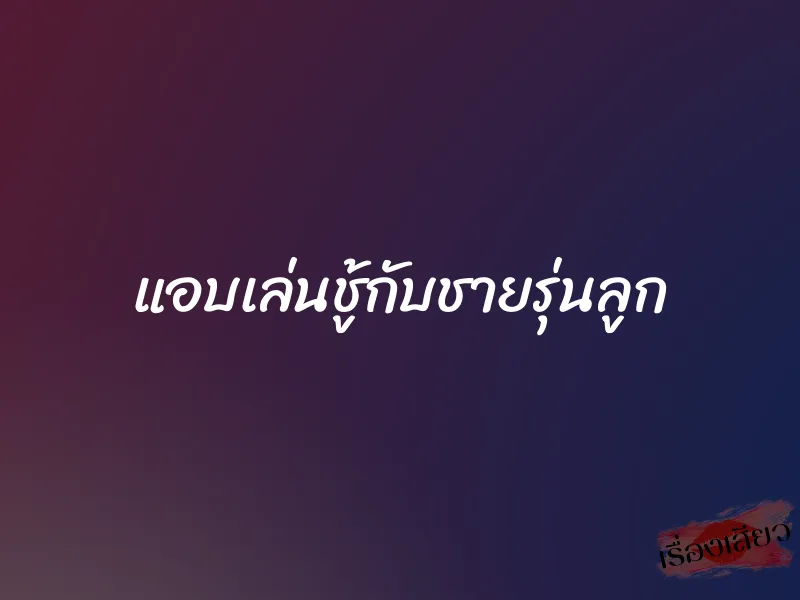 แอบเล่นชู้กับชายรุ่นลูก 1 แอบเล่นชู้กับชายรุ่นลูก