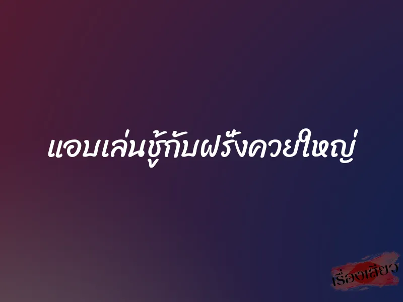 แอบเล่นชู้กับฝรั่งควยใหญ่ 1 แอบเล่นชู้กับฝรั่งควยใหญ่
