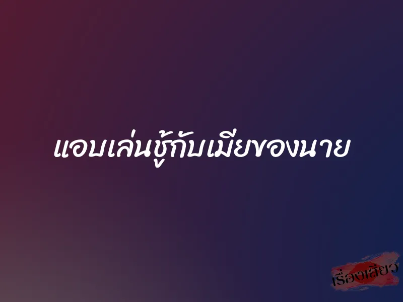 แอบเล่นชู้กับเมียของนาย 1 แอบเล่นชู้กับเมียของนาย