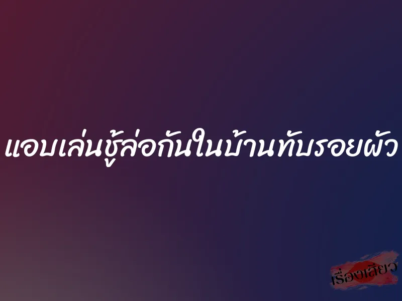 แอบเล่นชู้ล่อกันในบ้านทับรอยผัว 10 แอบเล่นชู้ล่อกันในบ้านทับรอยผัว