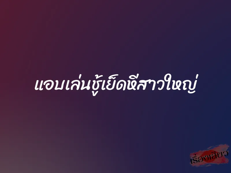 แอบเล่นชู้เย็ดหีสาวใหญ่ 1 แอบเล่นชู้เย็ดหีสาวใหญ่