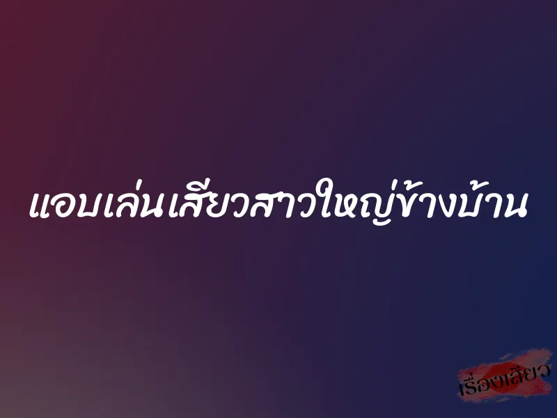 แอบเล่นเสียวสาวใหญ่ข้างบ้าน 1 แอบเล่นเสียวสาวใหญ่ข้างบ้าน