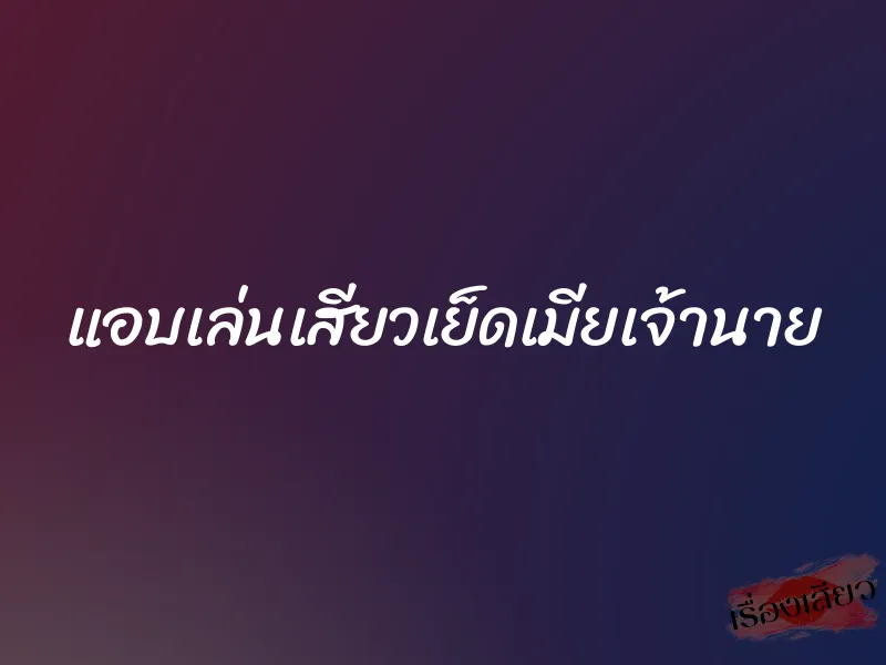 แอบเล่นเสียวเย็ดเมียเจ้านาย 1 แอบเล่นเสียวเย็ดเมียเจ้านาย