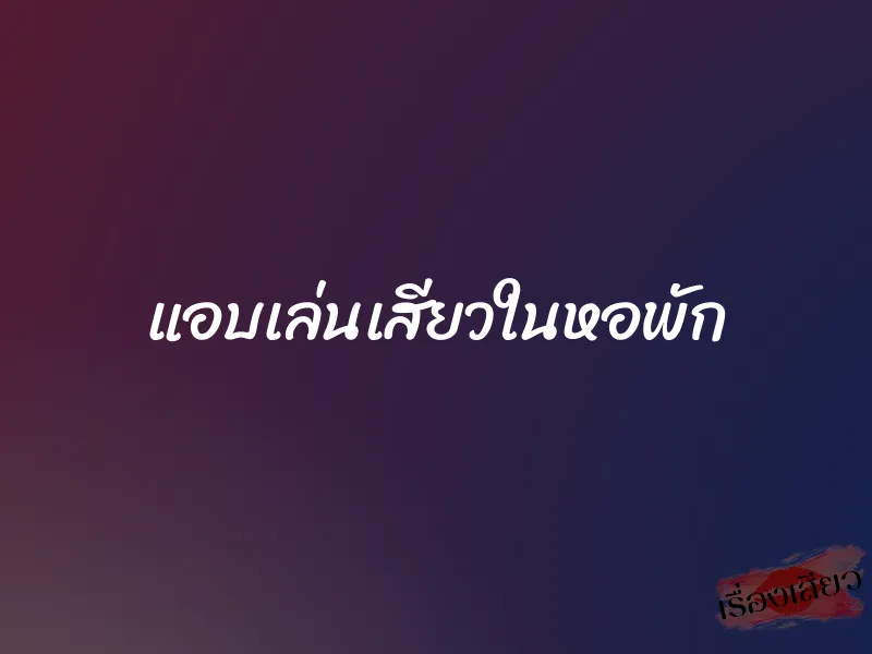 แอบเล่นเสียวในหอพัก 1 แอบเล่นเสียวในหอพัก