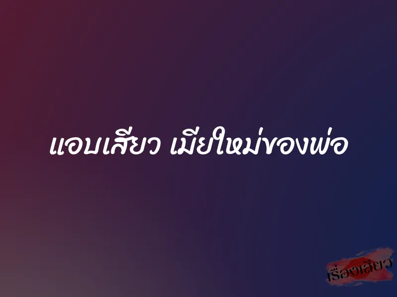 แอบเสียว เมียใหม่ของพ่อ 1 แอบเสียว เมียใหม่ของพ่อ