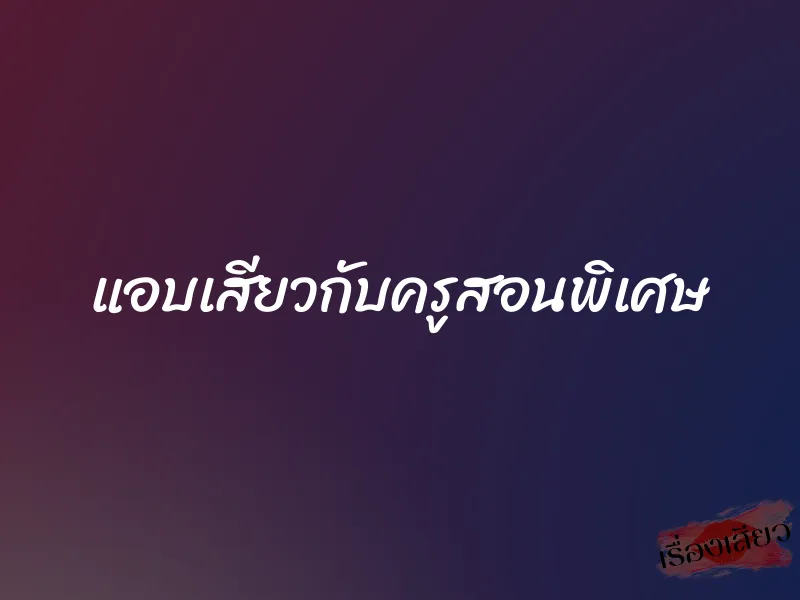 แอบเสียวกับครูสอนพิเศษ 1 แอบเสียวกับครูสอนพิเศษ