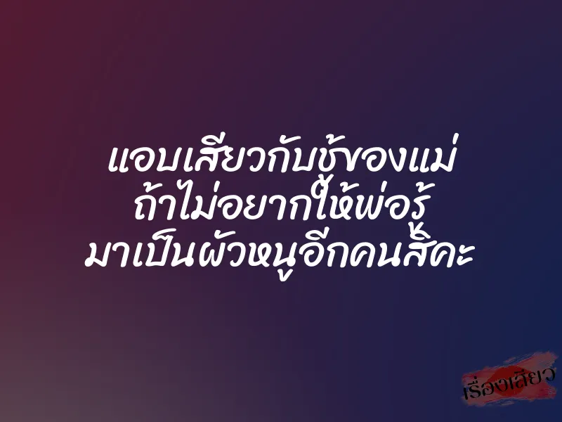 แอบเสียวกับชู้ของแม่ ถ้าไม่อยากให้พ่อรู้ มาเป็นผัวหนูอีกคนสิคะ 1 แอบเสียวกับชู้ของแม่ ถ้าไม่อยากให้พ่อรู้ มาเป็นผัวหนูอีกคนสิคะ